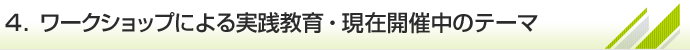 4.ワークショップによる実践教育・現在開催中のテーマ